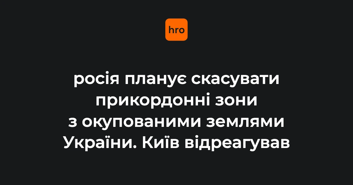Чому нові накази ФСБ про прикордонні зони стосуються кожного українця